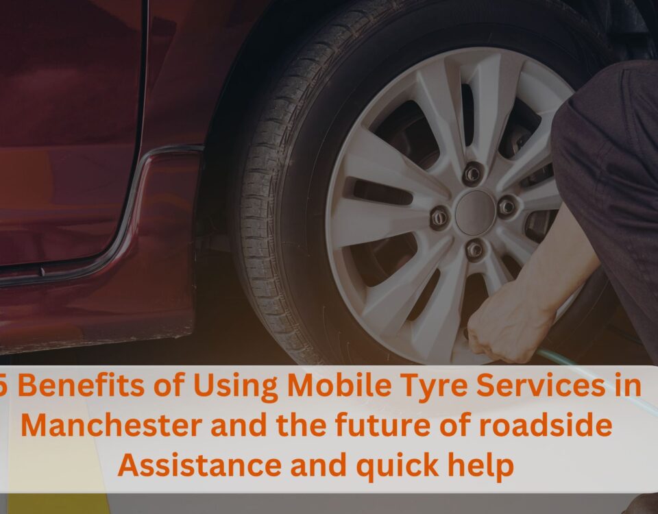 5 Benefits of Using Mobile Tyre Services in Manchester and the future of roadside Assistance and quick help